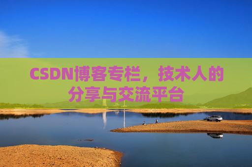 CSDN博客专栏，技术人的分享与交流平台